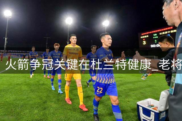 火箭争冠关键在杜兰特健康 老将状态决定球队高度
